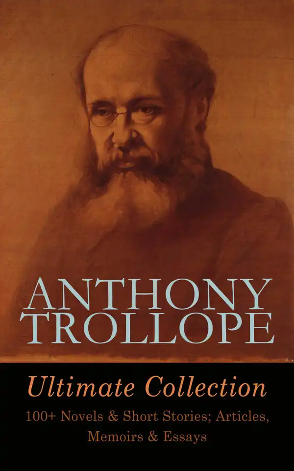 ANTHONY TROLLOPE Ultimate Collection: 100+ Novels & Short Stories; Articles, Memoirs & Essays : Chronicles of Barsetshire, Palliser Series, Irish Novels, Tales of All Countries, Travel Sketches…