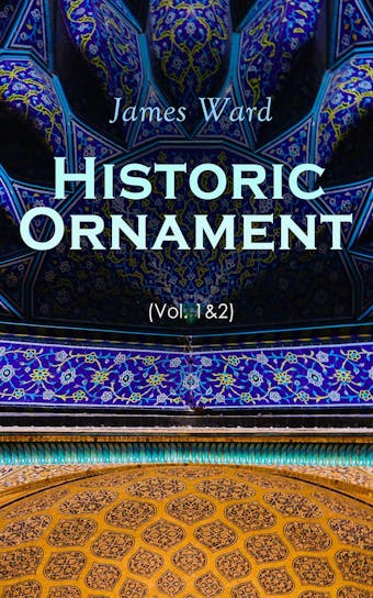 Historic Ornament (Vol. 1&2): Treatise on Decorative Art and Architectural Ornament (Complete Edition) - James Ward