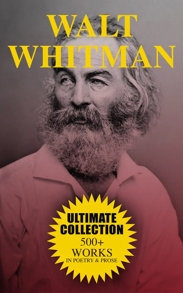 WALT WHITMAN Ultimate Collection: 500+ Works in Poetry & Prose : Leaves of Grass, Franklin Evans, The Half-Breed, Manly Health and Training, Specimen Days…