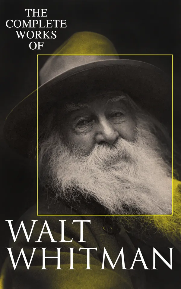 The Complete Works of Walt Whitman : Poetry, Prose Works, Letters & Memoirs