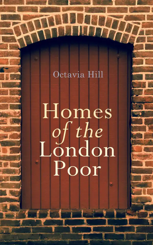 Homes of the London Poor : An Inspiring Autobiographical Account by a 19th-Century Social Reformer