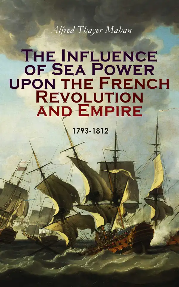 The Influence of Sea Power upon the French Revolution and Empire: 1793-1812 : Complete Edition (Vol. 1&2)