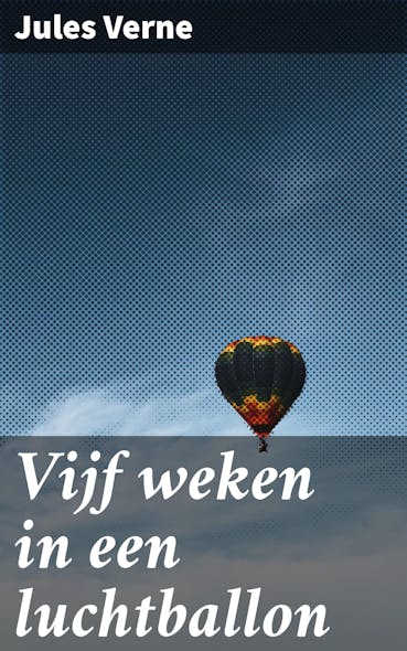 Vijf Weken In Een Luchtballon : Een Avontuurlijke Reis Door Onbekend Terrein En Exotische Culturen In 'Vijf Weken In Een Luchtballon'