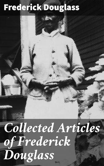 Collected Articles of Frederick Douglass - undefined