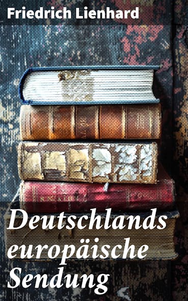 Deutschlands Europäische Sendung : Die Politische Entwicklung Deutschlands Im Europäischen Kontext