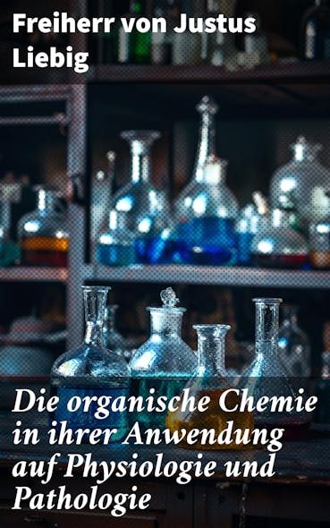 Die Organische Chemie In Ihrer Anwendung Auf Physiologie Und Pathologie : Eine Faszinierende Reise Durch Die Anwendung Der Organischen Chemie In Medizin Und Wissenschaft