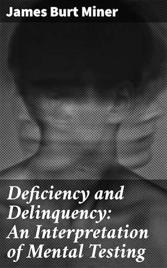 Deficiency and Delinquency: An Interpretation of Mental Testing - James Burt Miner