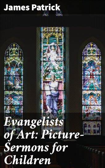 Evangelists of Art: Picture-Sermons for Children - James Patrick