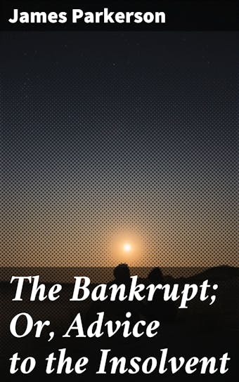 The Bankrupt; Or, Advice to the Insolvent: A Poem, addressed to a friend, with other pieces - James Parkerson