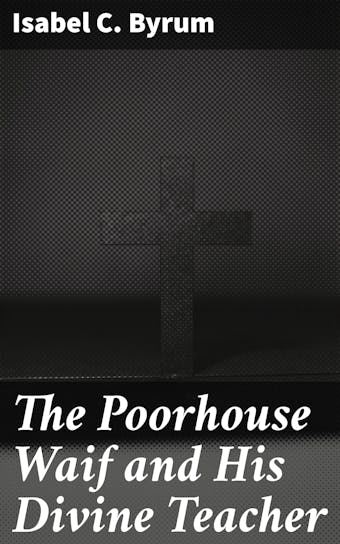 The Poorhouse Waif and His Divine Teacher: A True Story - undefined