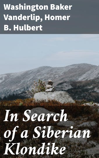 In Search of a Siberian Klondike - Homer B. Hulbert, Washington Baker Vanderlip