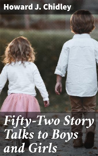 Fifty-Two Story Talks to Boys and Girls - Howard J. Chidley