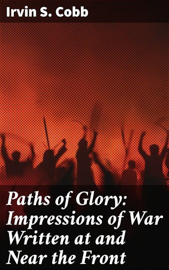 Paths of Glory: Impressions of War Written at and Near the Front - Irvin S. Cobb