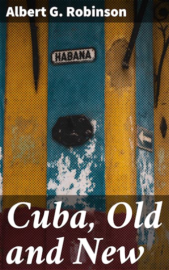 Cuba, Old and New - Albert G. Robinson