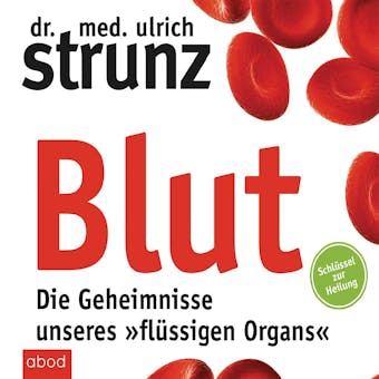 Blut - Die Geheimnisse unseres "flüssigen Organs": Schlüssel zur Heilung - Ulrich Strunz