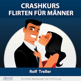 Crashkurs - Erfolgreich Flirten für Männer: Schnelles Basiswissen der Verführung - Rolf Treller