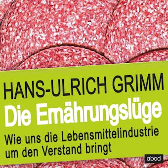 Die Ernährungslüge: Wie uns die Lebensmittelindustrie um den Verstand bringt - Hans-Ulrich Grimm