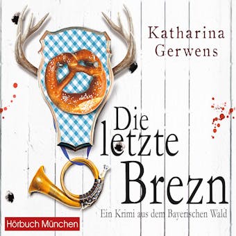 Die letzte Brezn: Ein Krimi aus dem Bayerischen Wald (Bayerischer-Wald-Krimis, Band 1) - Katharina Gerwens