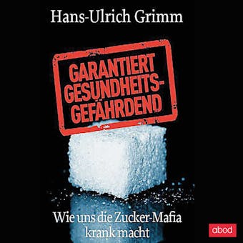 Garantiert gesundheitsgefährdend: Wie uns die Zucker-Mafia krank macht - Hans-Ulrich Grimm