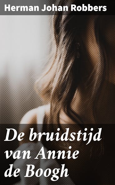 De Bruidstijd Van Annie De Boogh : Een Liefdesverhaal In De 19E Eeuw Vol Maatschappelijke Verwachtingen En Familiebanden