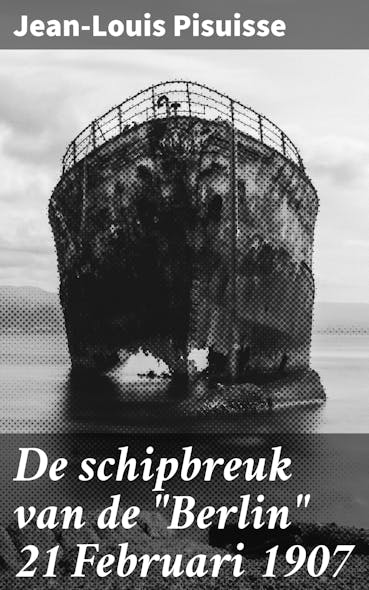 De Schipbreuk Van De "Berlin" 21 Februari 1907 : Volledig Verhaal Van De Scheepsramp Aan Den Hoek Van Holland