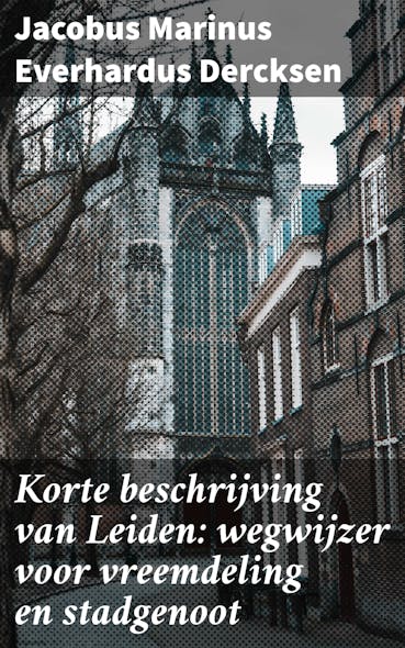 Korte Beschrijving Van Leiden: Wegwijzer Voor Vreemdeling En Stadgenoot : Ontdek De Verborgen Schatten Van Leiden Met Deze Literaire Wandeling