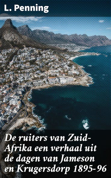 De Ruiters Van Zuid-Afrika Een Verhaal Uit De Dagen Van Jameson En Krugersdorp 1895-96 : Een Meeslepende Reis Door Het Turbulente Zuid-Afrika Van De 19E Eeuw