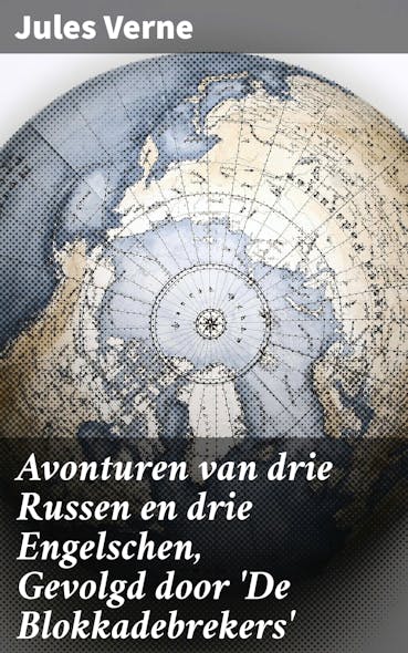 Avonturen Van Drie Russen En Drie Engelschen, Gevolgd Door 'De Blokkadebrekers' : Overleven In Het Barre Noordpoolgebied: Avontuur, Technologie En Politieke Intriges