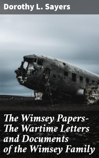 The Wimsey Papers—The Wartime Letters and Documents of the Wimsey Family - Dorothy L. Sayers