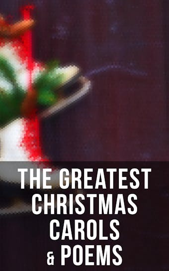 The Greatest Christmas Carols & Poems: 150+ Holiday Songs, Poetry & Rhymes - Clement Clarke Moore, Emily Dickinson, William Topaz McGonagall, William Wordsworth, William Makepeace Thackeray, Sir Walter Scott, William Drummond, James Russell Lowell, Edmund Bolton, Samuel Taylor Coleridge, Ben Jonson, John Milton, Carolyn Wells, Margaret Deland, Charles Mackay, Phillips Brooks, Cyril Winterbotham, Robert Browning, Eliza Cook, Ella Wheeler Wilcox, Robert Herrick, Alfred Lord Tennyson, Frances Ridley Havergal, Harriet F. Blodgett, Rudyard Kipling, Martin Luther, Charles Kingsley, Henry Wadsworth Longfellow, C. W. Stubbs, C.S. Stone, William Butler Yeats, Eugene Field, Andrew Lang, James Montgomery, George Wither, Alfred Domett, Isaac Watts, Robert Southwell, Emily Huntington Miller, Robert Louis Stevenson, Nora A. Smith, Christian Burke, Dinah Maria Mulock, Reginald Heber, Thomas Hardy, Edmund Hamilton Sears, William Morris, William Shakespeare