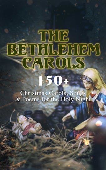 The Bethlehem Carols - 150+ Christmas Carols, Songs & Poems for the Holy Night - undefined