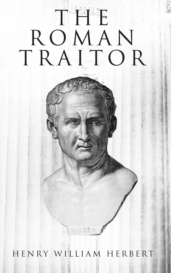 The Roman Traitor : The Days of Cicero, Cato and Cataline: A True Tale of the Republic