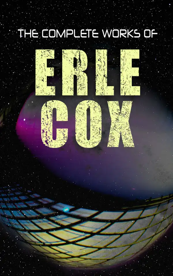 The Complete Works of Erle Cox : Science Fiction Novels & Short Stores