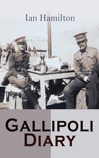 Gallipoli Diary: World War I Memoirs: Complete Edition (Vol. 1&2) - Ian Hamilton