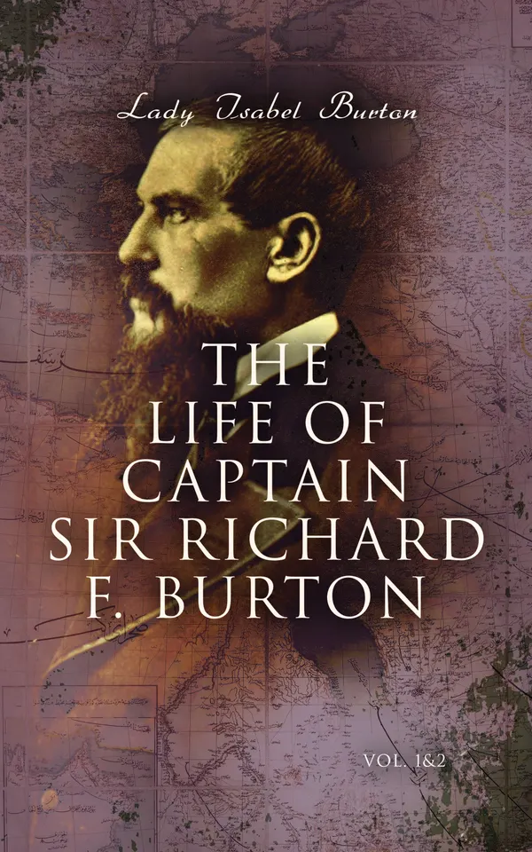 The Life of Captain Sir Richard F. Burton (Vol. 1&2) : Biography of Famous British Author and Adventurer, by His Wife