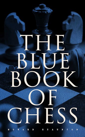 The Blue Book of Chess: Fundamentals of the Game and an Analysis of All the Recognized Openings - Howard Staunton