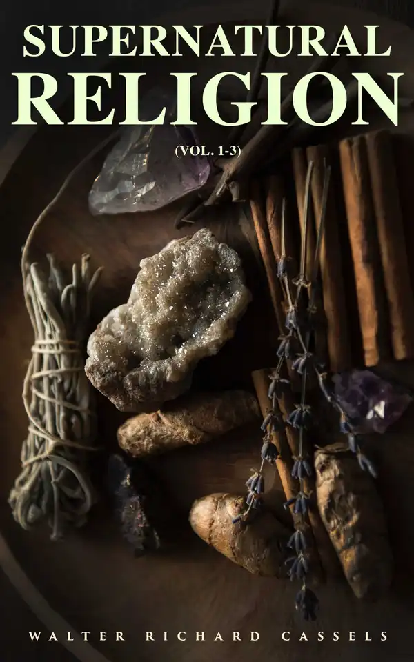 Supernatural Religion (Vol. 1-3) : An Inquiry Into the Reality of Divine Revelation (Complete Edition)