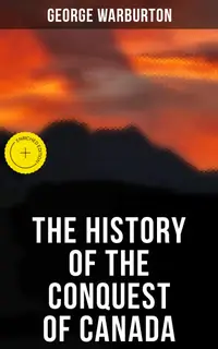 The History of the Conquest of Canada : Enriched edition.