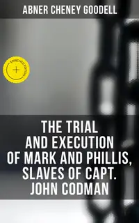 The Trial and Execution of Mark and Phillis, Slaves of Capt. John Codman : Enriched edition. Record of a Trial for a Case of Murder