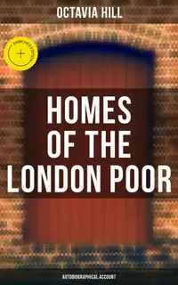 Homes of the London Poor (Autobiographical Account) : Enriched edition. An Inspiring Autobiographical Account by a 19th-Century Social Reformer
