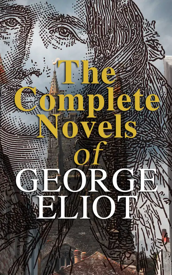 The Complete Novels of George Eliot : Middlemarch, Adam Bede, The Mill on the Floss, Silas Marner, Romola, Felix Holt & Daniel Deronda (With a Biography)
