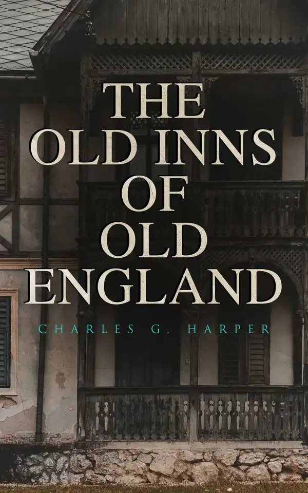 The Old Inns of Old England : A Picturesque Account of the Ancient and Storied Hostelries of England (Complete Edition: Vol. 1&2)