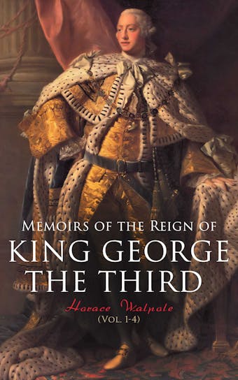 Memoirs of the Reign of King George the Third (Vol. 1-4): Complete Edition - Horace Walpole