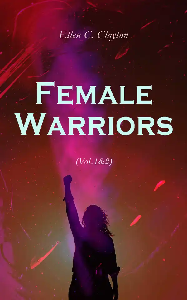 Female Warriors (Vol.1&2) : Memorials of Female Valour and Heroism, From the Mythological Ages to the Present Era (Complete Edition)