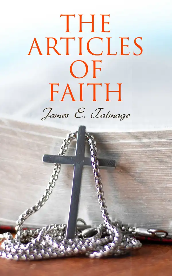 The Articles of Faith : Lectures on the Principal Doctrines of the Church of Jesus Christ of Latter-Day Saints