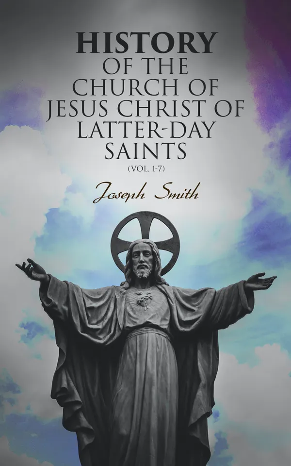 History of the Church of Jesus Christ of Latter-day Saints (Vol. 1-7) : History of Joseph Smith, the Prophet (Complete Edition)