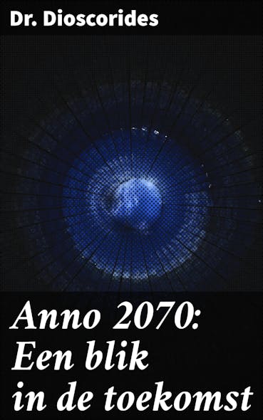 Anno 2070: Een Blik In De Toekomst : Een Futuristische Verkenning Van Menselijke Interactie En Technologische Revolutie