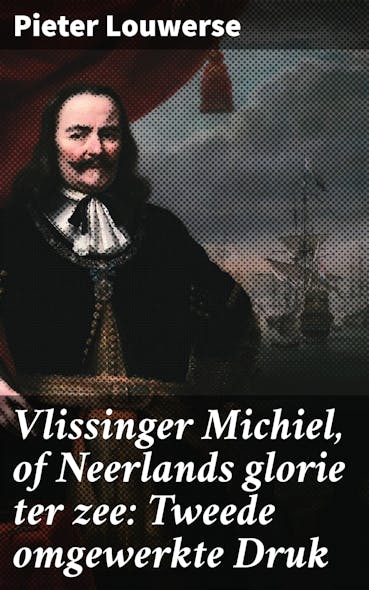 Vlissinger Michiel, Of Neerlands Glorie Ter Zee: Tweede Omgewerkte Druk : Een Meeslepende Reis Door De Maritieme Geschiedenis Van Nederland