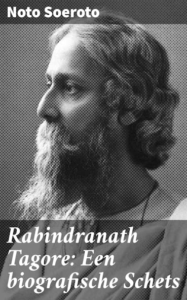 Rabindranath Tagore: Een Biografische Schets : Een Diepgaande Verkenning Van Een Meester In Poëzie En Filosofie