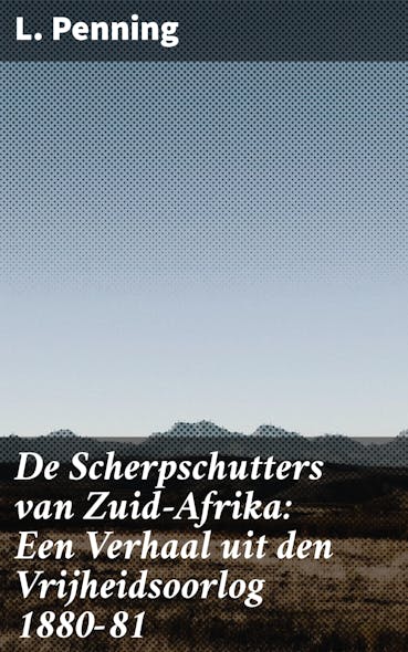 De Scherpschutters Van Zuid-Afrika: Een Verhaal Uit Den Vrijheidsoorlog 1880-81 : Een Meeslepend Verhaal Van Strijd En Vrijheid In Zuid-Afrikaanse Koloniale Geschiedenis